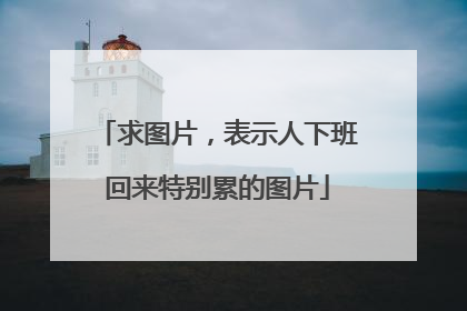 求图片，表示人下班回来特别累的图片