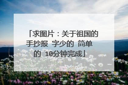 求图片：关于祖国的手抄报 字少的 简单的 10分钟完成