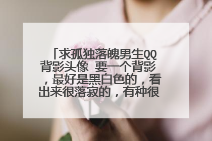 求孤独落魄男生QQ背影头像 要一个背影,最好是黑白色的,看出来很落寂的,有种很孤单的感觉