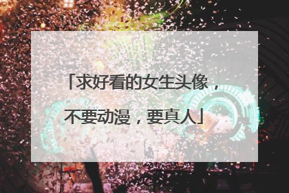求好看的女生头像,不要动漫,要真人