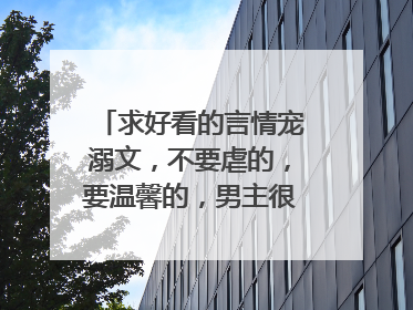 求好看的言情宠溺文,不要虐的,要温馨的,男主很宠女主的那种,男主要狠强大!