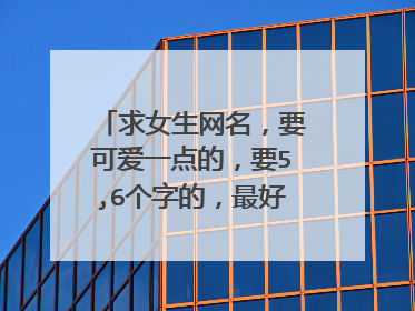 求女生网名,要可爱一点的,要5,6个字的,最好带着个性签名
