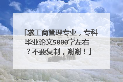 求工商管理专业，专科毕业论文5000字左右？不要复制，谢谢！