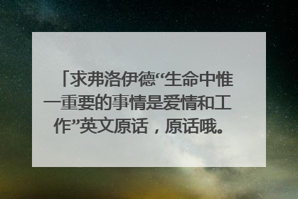 求弗洛伊德“生命中惟一重要的事情是爱情和工作”英文原话，原话哦。感激不尽~~~~~