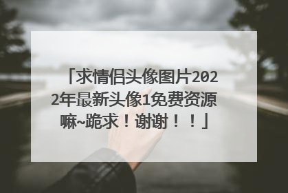 求情侣头像图片2022年最新头像1免费资源嘛~跪求!谢谢!!