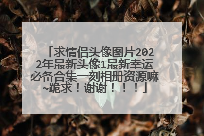 求情侣头像图片2022年最新头像1最新幸运必备合集一刻相册资源嘛~跪求！谢谢！！！