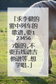 求李健的雾中列车的歌谱,要1234567版的,不要五线谱吉他谱等.想学唱.