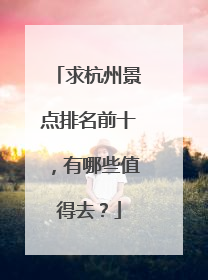 求杭州景点排名前十,有哪些值得去?