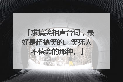 求搞笑相声台词，最好是超搞笑的。笑死人不偿命的那种。