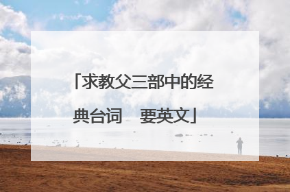 求教父三部中的经典台词 要英文