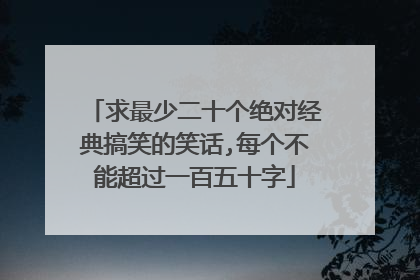 求最少二十个绝对经典搞笑的笑话,每个不能超过一百五十字