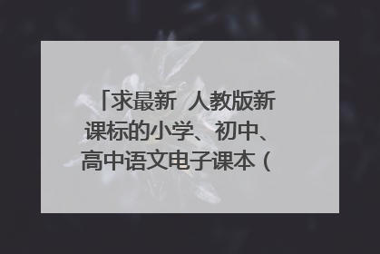 求最新 人教版新课标的小学、初中、高中语文电子课本（Word也行）！