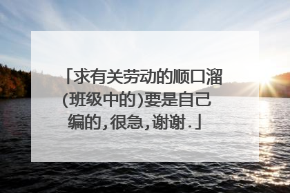 求有关劳动的顺口溜(班级中的)要是自己编的,很急,谢谢.