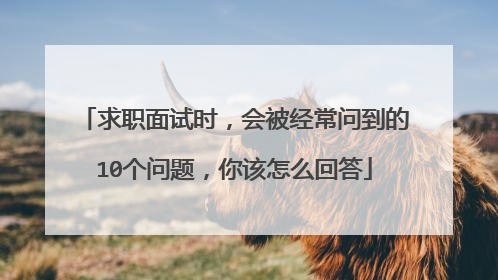 求职面试时，会被经常问到的10个问题，你该怎么回答
