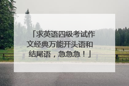 求英语四级考试作文经典万能开头语和结尾语,急急急!