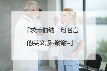 求萧伯纳一句名言的英文版~谢谢~