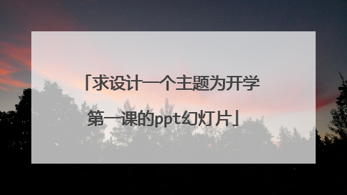 求设计一个主题为开学第一课的ppt幻灯片