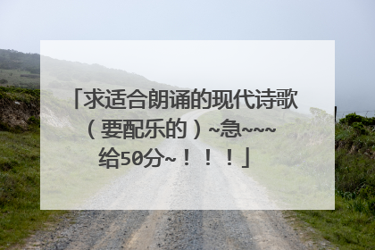 求适合朗诵的现代诗歌(要配乐的)~急~~~给50分~!!!