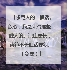 求骂人的一段话。放心，我是来骂那些贱人的。记住要长，就算不长但话要狠。（急要）