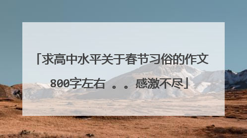 求高中水平关于春节习俗的作文 800字左右 。。感激不尽