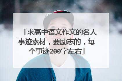 求高中语文作文的名人事迹素材,要励志的,每个事迹200字左右