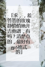 求，，羞答答的玫瑰静悄悄地开吉他谱，有吗？清楚点的，最好有gp5格式的