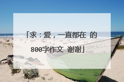 求:爱,一直都在 的800字作文 谢谢
