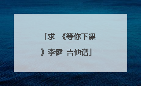 求 《等你下课》李健 吉他谱