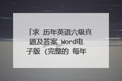 求 历年英语六级真题及答案 Word电子版 (完整的 每年的几套题都需要有) (只接受免费