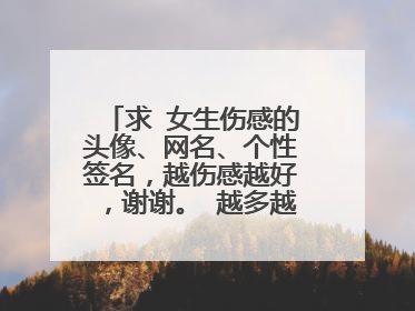 求 女生伤感的头像、网名、个性签名，越伤感越好，谢谢。 越多越好。。