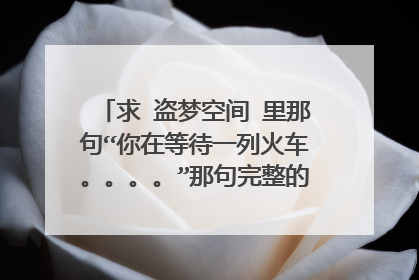 求 盗梦空间 里那句“你在等待一列火车。。。。”那句完整的话。电影中末儿跳楼自杀之前说过，