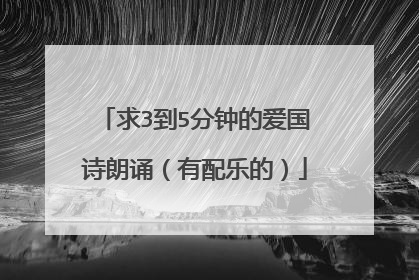求3到5分钟的爱国诗朗诵（有配乐的）