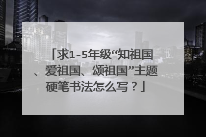 求1-5年级“知祖国、爱祖国、颂祖国”主题硬笔书法怎么写?