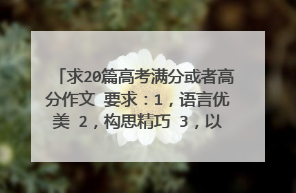 求20篇高考满分或者高分作文 要求：1，语言优美 2，构思精巧 3，以记叙文，散文为主