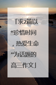 求2篇以“珍惜时间,热爱生命”为话题的高三作文