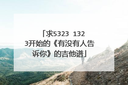 求5323 1323开始的《有没有人告诉你》的吉他谱