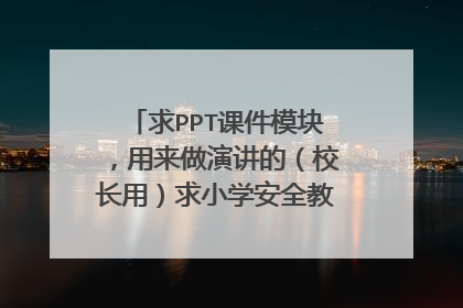 求PPT课件模块，用来做演讲的（校长用）求小学安全教育工作课件