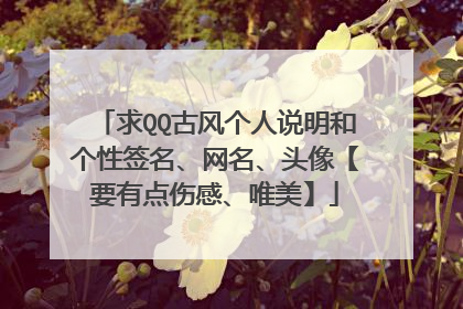 求QQ古风个人说明和个性签名、网名、头像【要有点伤感、唯美】