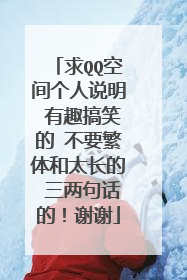 求QQ空间个人说明 有趣搞笑的 不要繁体和太长的 三两句话的！谢谢
