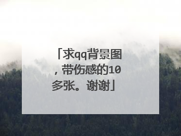求qq背景图，带伤感的10多张。谢谢