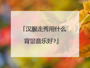 汉服走秀用什么背景音乐好?