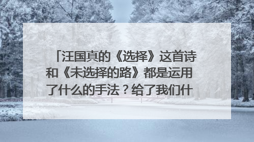 汪国真的《选择》这首诗和《未选择的路》都是运用了什么的手法？给了我们什么样的启示？谢谢您。