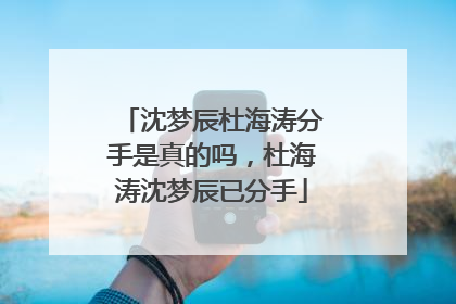 沈梦辰杜海涛分手是真的吗，杜海涛沈梦辰已分手