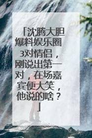 沈腾大胆爆料娱乐圈3对情侣，刚说出第一对，在场嘉宾便大笑，他说的啥？