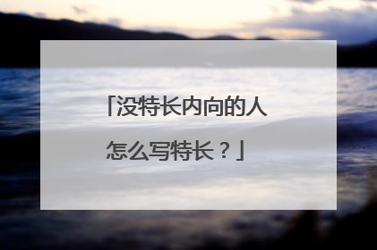 没特长内向的人怎么写特长？