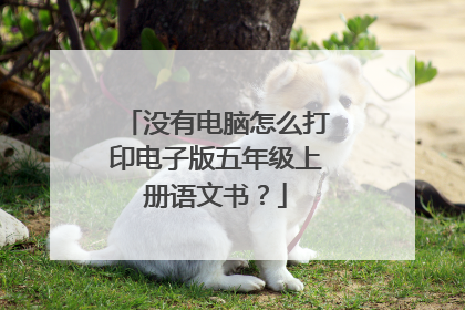 没有电脑怎么打印电子版五年级上册语文书?