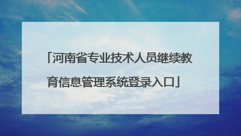 河南省专业技术人员继续教育信息管理系统登录入口