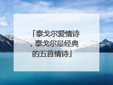 泰戈尔爱情诗，泰戈尔最经典的五首情诗