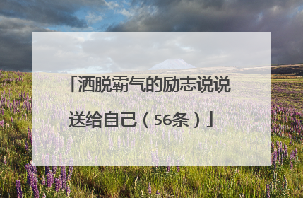 洒脱霸气的励志说说送给自己（56条）