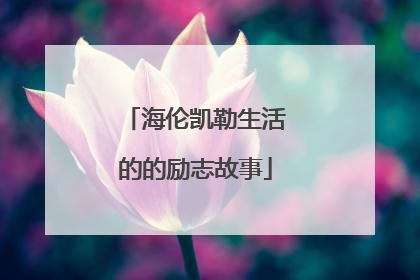 海伦凯勒生活的的励志故事